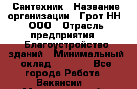 Сантехник › Название организации ­ Грот НН, ООО › Отрасль предприятия ­ Благоустройство зданий › Минимальный оклад ­ 25 000 - Все города Работа » Вакансии   . Мурманская обл.,Оленегорск г.